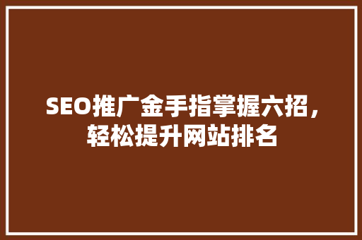 SEO推广金手指掌握六招，轻松提升网站排名