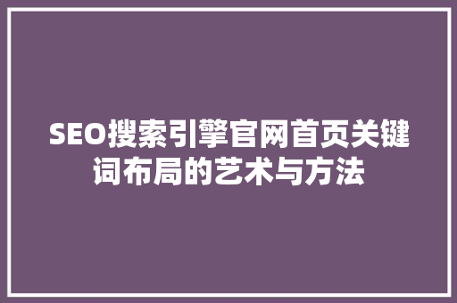 SEO搜索引擎官网首页关键词布局的艺术与方法