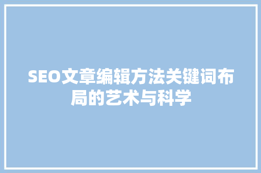 SEO文章编辑方法关键词布局的艺术与科学