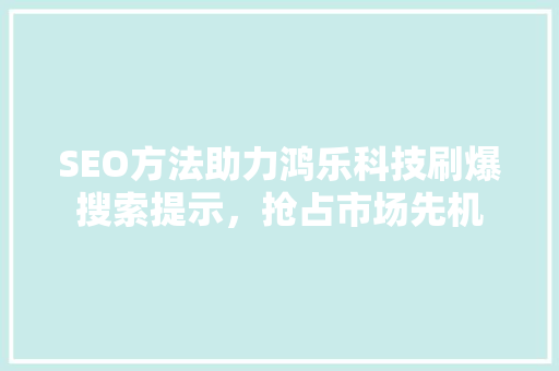 SEO方法助力鸿乐科技刷爆搜索提示，抢占市场先机