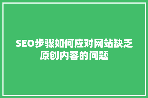 SEO步骤如何应对网站缺乏原创内容的问题