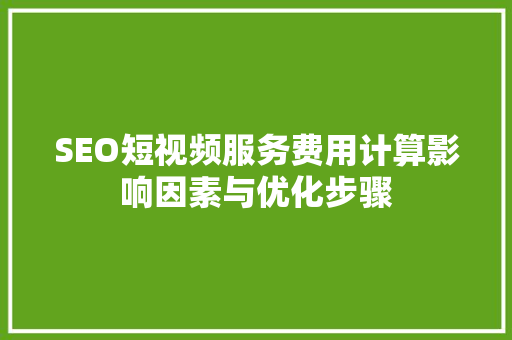 SEO短视频服务费用计算影响因素与优化步骤