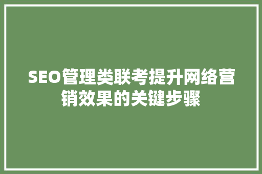 SEO管理类联考提升网络营销效果的关键步骤