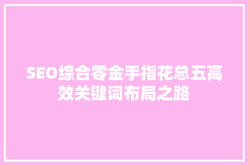 SEO综合零金手指花总五高效关键词布局之路