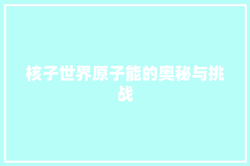 核子世界原子能的奥秘与挑战
