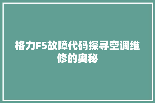 格力F5故障代码探寻空调维修的奥秘
