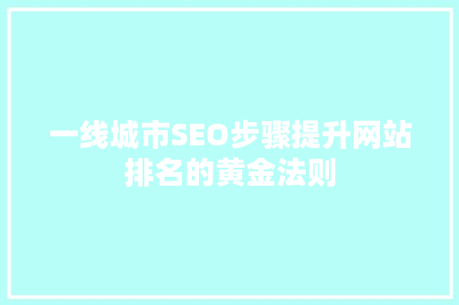 一线城市SEO步骤提升网站排名的黄金法则