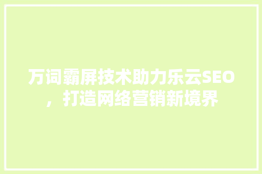 万词霸屏技术助力乐云SEO，打造网络营销新境界