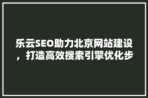 乐云SEO助力北京网站建设，打造高效搜索引擎优化步骤