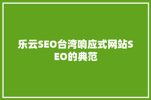 乐云SEO台湾响应式网站SEO的典范