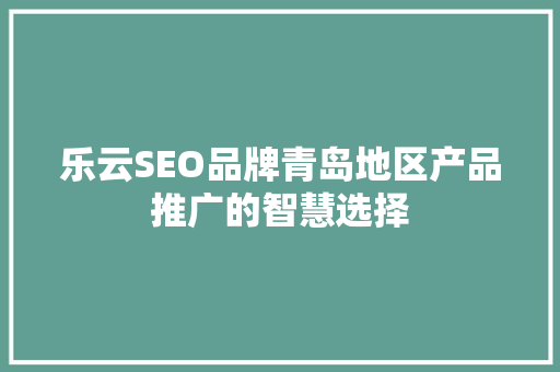 乐云SEO品牌青岛地区产品推广的智慧选择  第1张