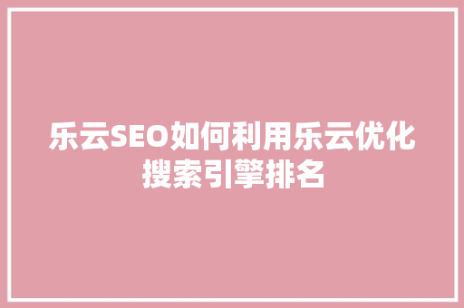 乐云SEO如何利用乐云优化搜索引擎排名