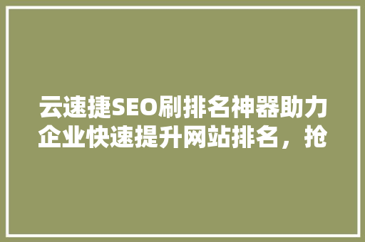 云速捷SEO刷排名神器助力企业快速提升网站排名，抢占市场先机