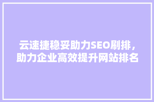 云速捷稳妥助力SEO刷排，助力企业高效提升网站排名
