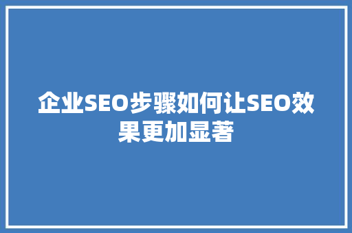 企业SEO步骤如何让SEO效果更加显著