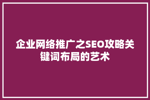 企业网络推广之SEO攻略关键词布局的艺术