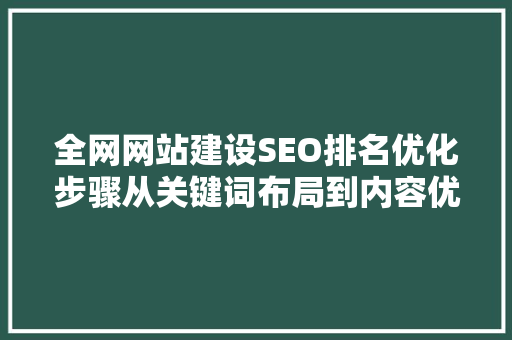 全网网站建设SEO排名优化步骤从关键词布局到内容优化