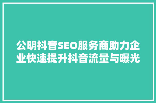 公明抖音SEO服务商助力企业快速提升抖音流量与曝光度