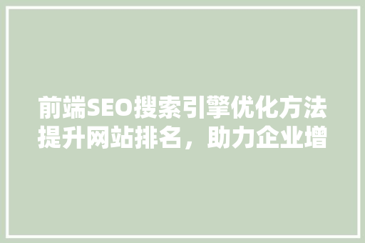 前端SEO搜索引擎优化方法提升网站排名，助力企业增长