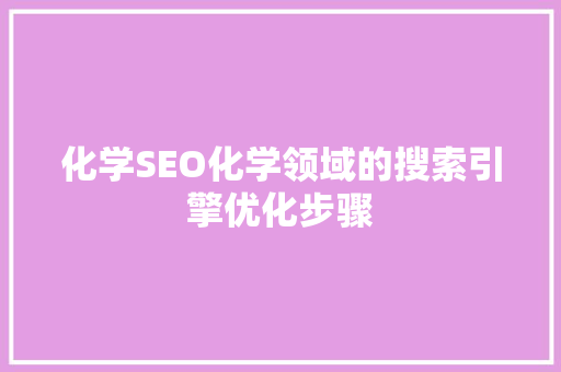化学SEO化学领域的搜索引擎优化步骤