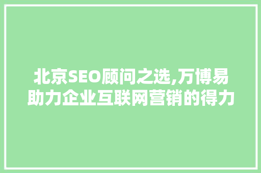 北京SEO顾问之选,万博易助力企业互联网营销的得力助手