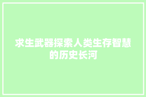 求生武器探索人类生存智慧的历史长河
