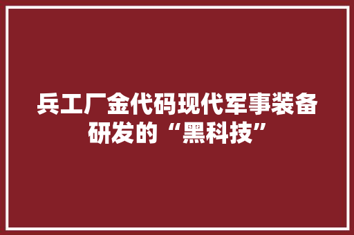 兵工厂金代码现代军事装备研发的“黑科技”