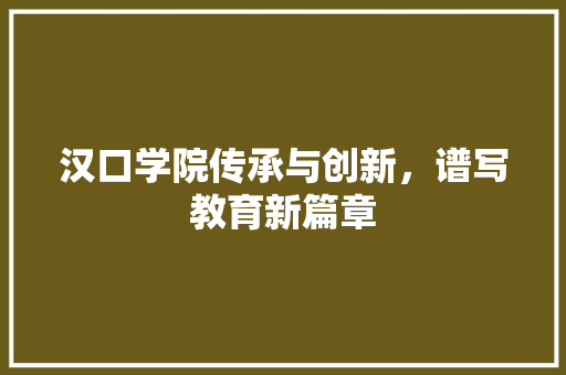 汉口学院传承与创新，谱写教育新篇章