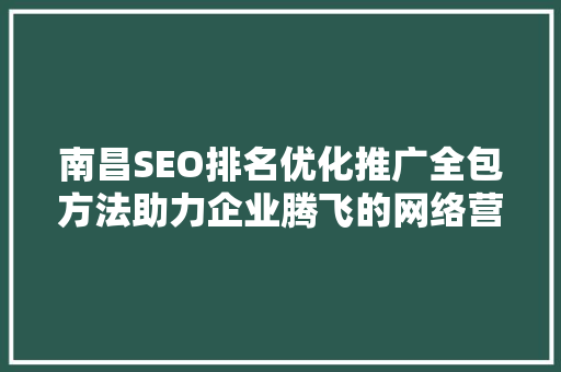 南昌SEO排名优化推广全包方法助力企业腾飞的网络营销新篇章