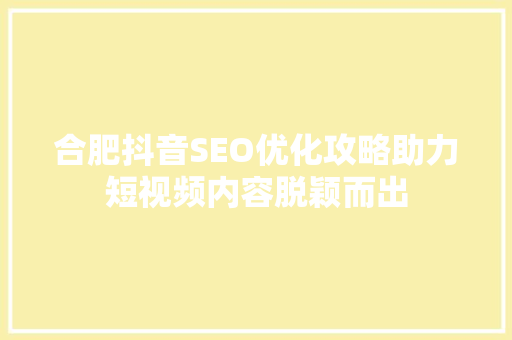 合肥抖音SEO优化攻略助力短视频内容脱颖而出