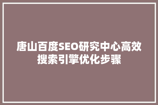 唐山百度SEO研究中心高效搜索引擎优化步骤