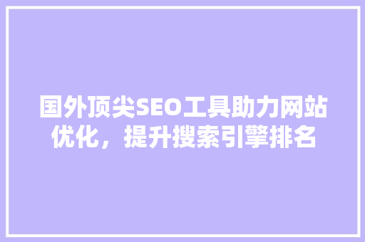 国外顶尖SEO工具助力网站优化，提升搜索引擎排名
