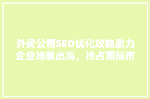 外贸公司SEO优化攻略助力企业扬帆出海，抢占国际市场先机