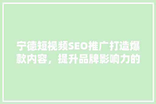 宁德短视频SEO推广打造爆款内容，提升品牌影响力的方法