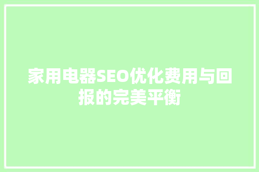 家用电器SEO优化费用与回报的完美平衡