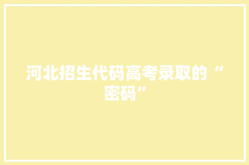 河北招生代码高考录取的“密码”  第1张