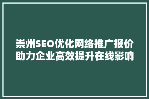 崇州SEO优化网络推广报价助力企业高效提升在线影响力
