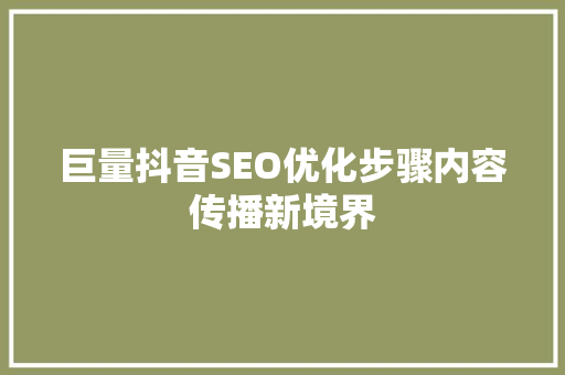 巨量抖音SEO优化步骤内容传播新境界