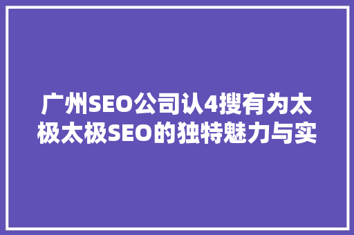 广州SEO公司认4搜有为太极太极SEO的独特魅力与实战方法