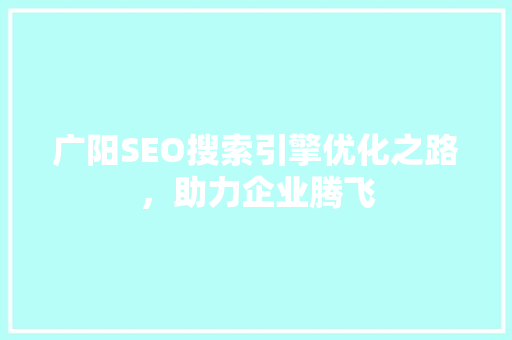广阳SEO搜索引擎优化之路，助力企业腾飞