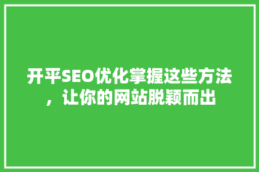 开平SEO优化掌握这些方法，让你的网站脱颖而出