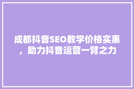成都抖音SEO教学价格实惠，助力抖音运营一臂之力