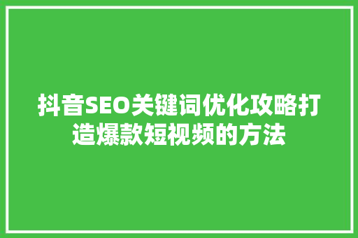 抖音SEO关键词优化攻略打造爆款短视频的方法