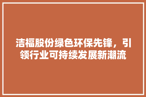 洁福股份绿色环保先锋，引领行业可持续发展新潮流