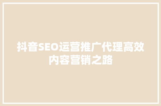 抖音SEO运营推广代理高效内容营销之路