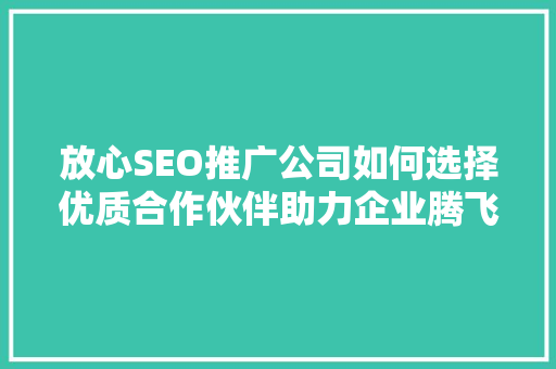 放心SEO推广公司如何选择优质合作伙伴助力企业腾飞