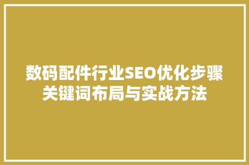 数码配件行业SEO优化步骤关键词布局与实战方法