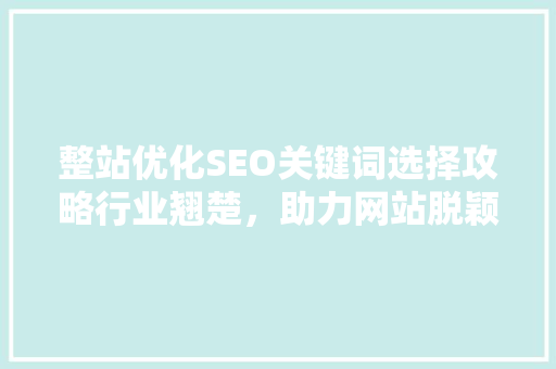 整站优化SEO关键词选择攻略行业翘楚，助力网站脱颖而出