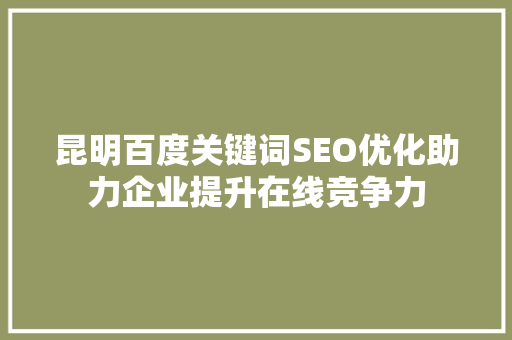昆明百度关键词SEO优化助力企业提升在线竞争力