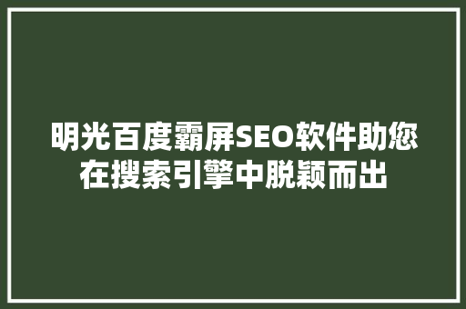 明光百度霸屏SEO软件助您在搜索引擎中脱颖而出